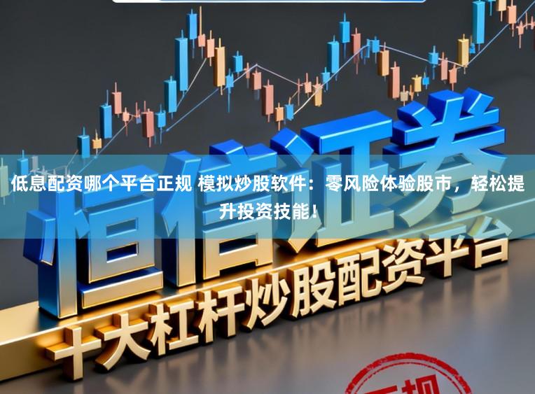 低息配资哪个平台正规 模拟炒股软件：零风险体验股市，轻松提升投资技能！