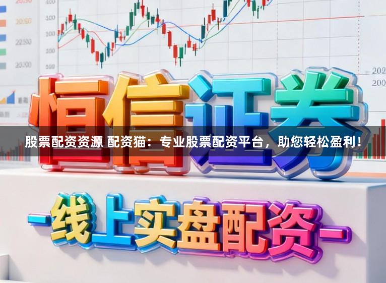 股票配资资源 配资猫：专业股票配资平台，助您轻松盈利！