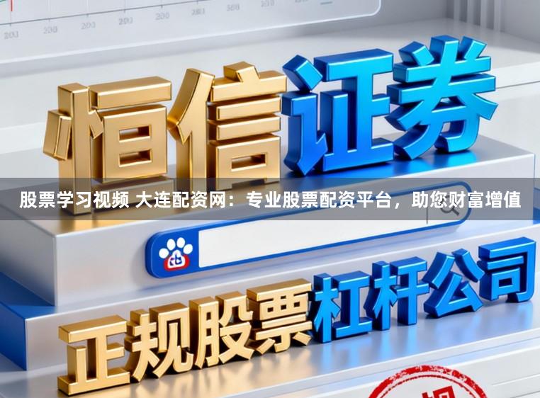 股票学习视频 大连配资网：专业股票配资平台，助您财富增值
