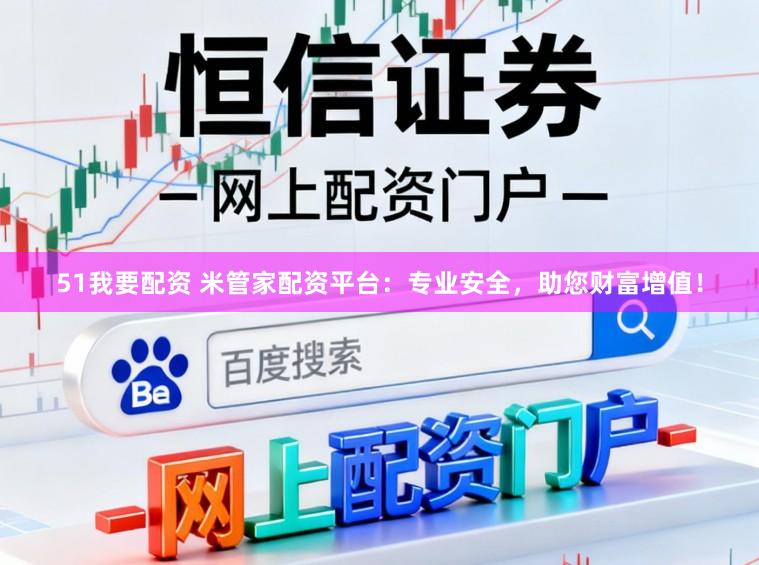 51我要配资 米管家配资平台：专业安全，助您财富增值！