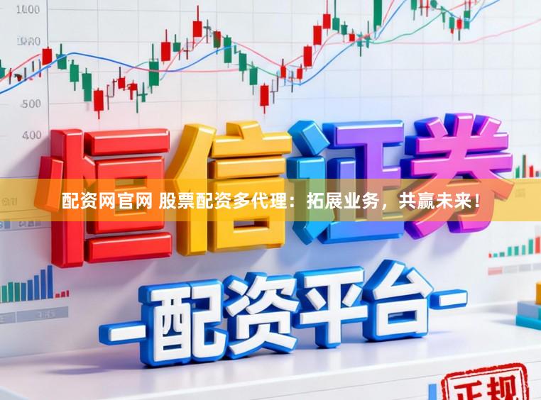 配资网官网 股票配资多代理：拓展业务，共赢未来！