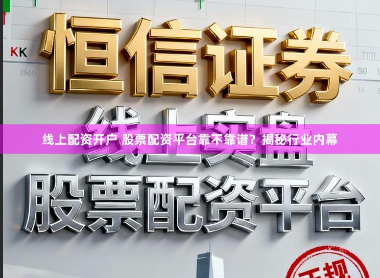 线上配资开户 股票配资平台靠不靠谱？揭秘行业内幕
