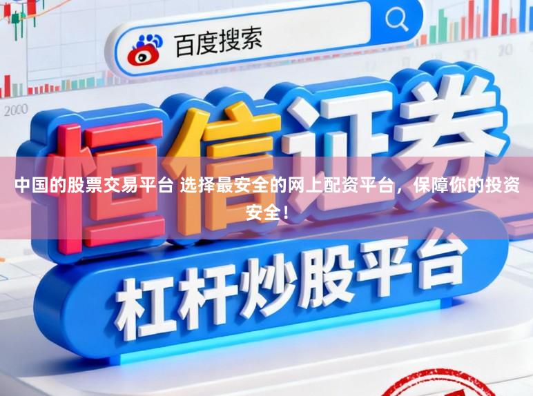 中国的股票交易平台 选择最安全的网上配资平台，保障你的投资安全！