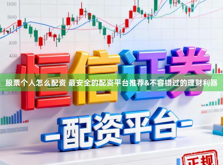 股票个人怎么配资 最安全的配资平台推荐&不容错过的理财利器