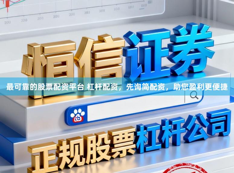 最可靠的股票配资平台 杠杆配资，先询简配资，助您盈利更便捷