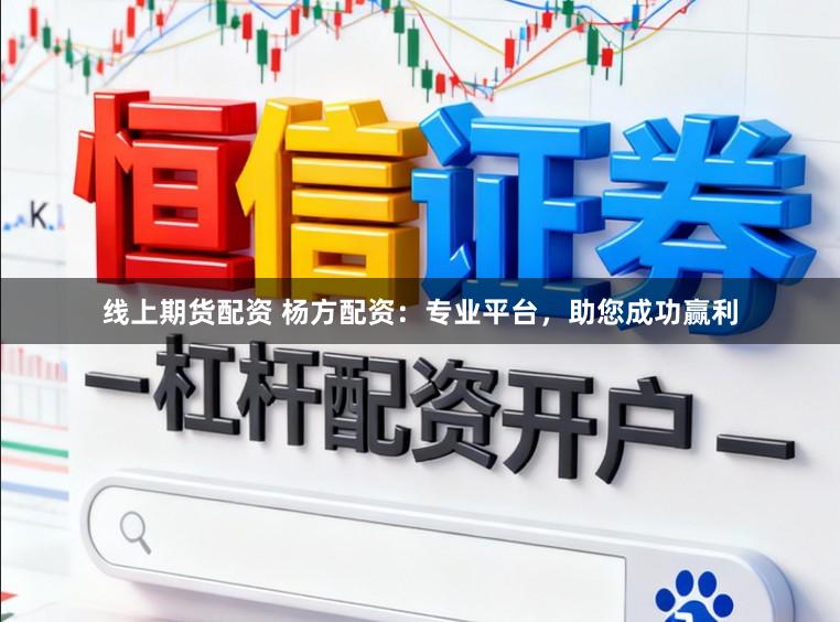 线上期货配资 杨方配资：专业平台，助您成功赢利