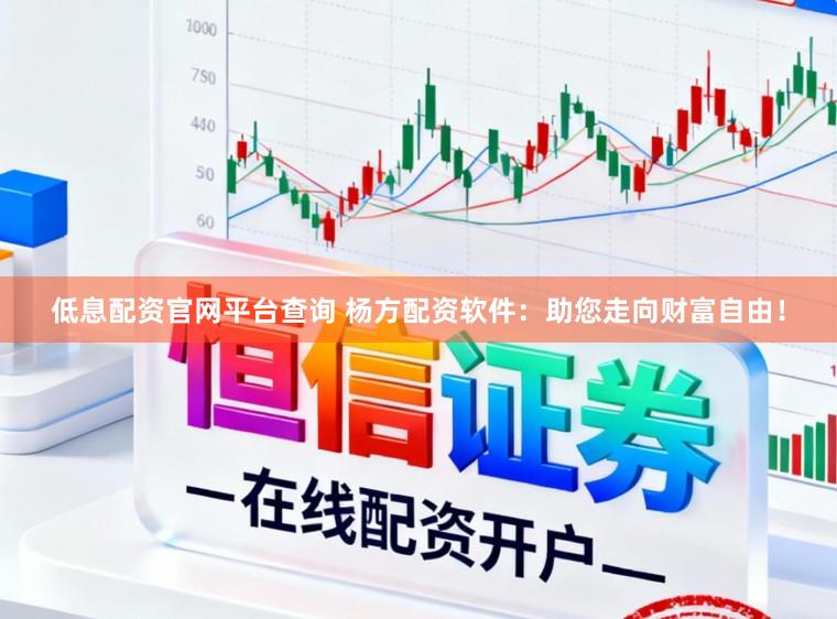 低息配资官网平台查询 杨方配资软件：助您走向财富自由！