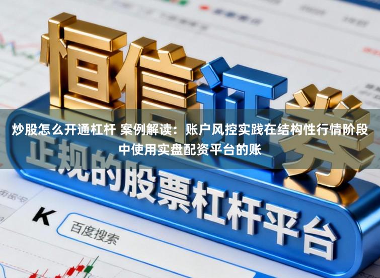 炒股怎么开通杠杆 案例解读：账户风控实践在结构性行情阶段中使用实盘配资平台的账