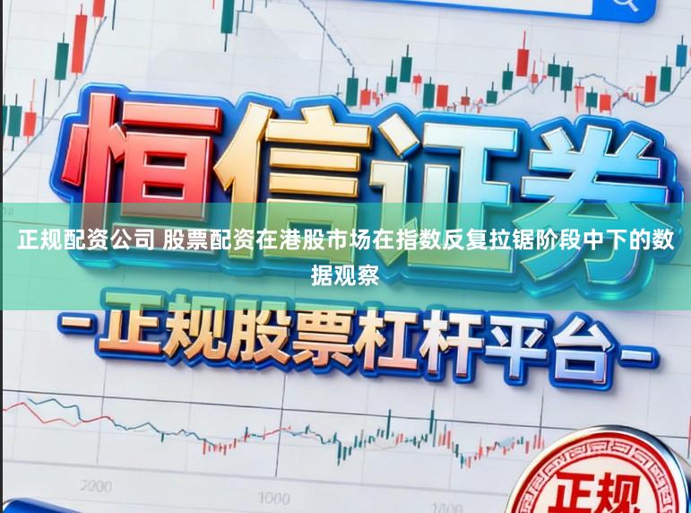 正规配资公司 股票配资在港股市场在指数反复拉锯阶段中下的数据观察